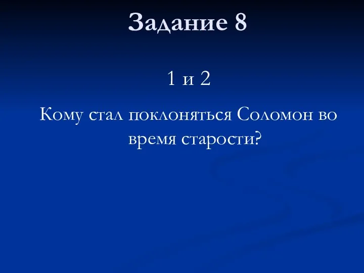 Задание 8 1 и 2 Кому стал поклоняться Соломон во время старости?