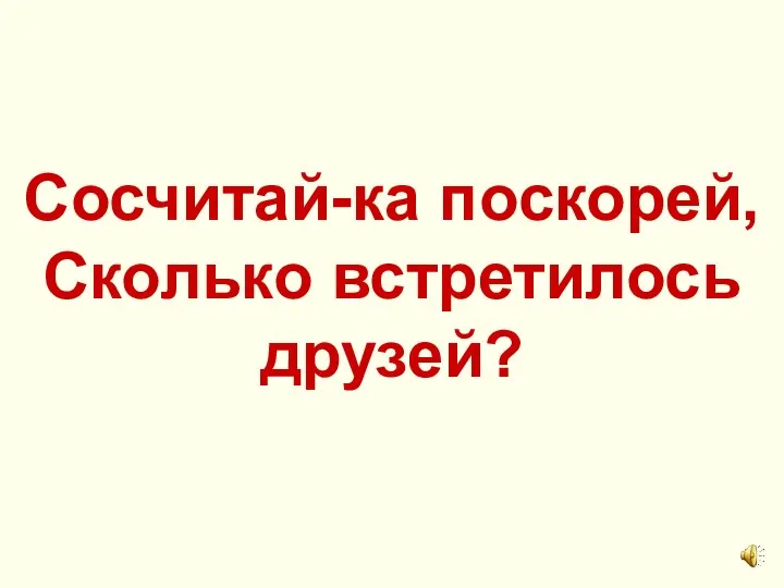 Сосчитай-ка поскорей, Сколько встретилось друзей?