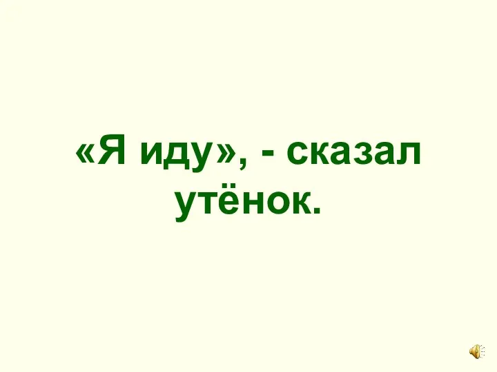 «Я иду», - сказал утёнок.