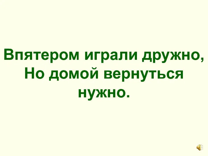 Впятером играли дружно, Но домой вернуться нужно.