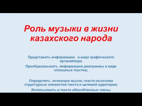 Роль музыки в жизни казахского народа Представить информацию в виде графического органайзера;