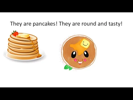 They are pancakes! They are round and tasty!