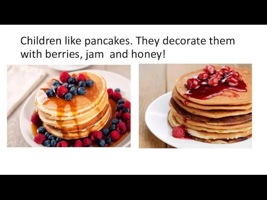 Children like pancakes. They decorate them with berries, jam and honey!