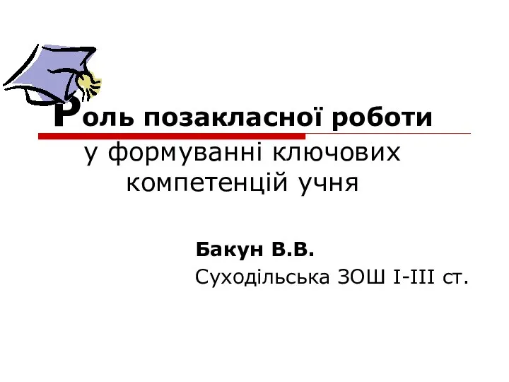 Роль позакласної роботи у формуванні ключових компетенцій учня Бакун В.В. Суходільська ЗОШ І-ІІІ ст.