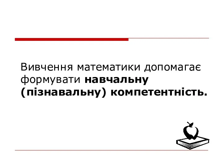 Вивчення математики допомагає формувати навчальну (пізнавальну) компетентність.