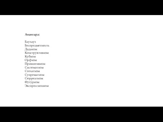 Авангард: Баухауз Беспредметность Дадаизм Конструктивизм Кубизм Орфизм Примитивизм Систематизм Стохатизм Супрематизм Сюрреализм Футуризм Экспрессионизм