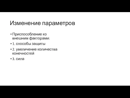 Изменение параметров Приспособление ко внешним факторами: 1. способы защиты 2. увеличение количества конечностей 3. сила