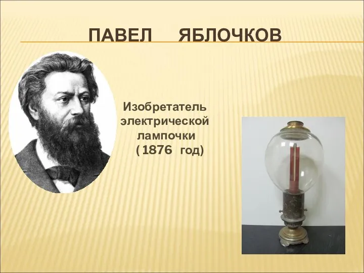 ПАВЕЛ ЯБЛОЧКОВ Изобретатель электрической лампочки ( 1876 год)