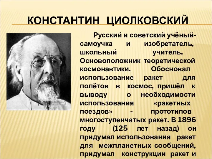 КОНСТАНТИН ЦИОЛКОВСКИЙ Русский и советский учёный-самоучка и изобретатель, школьный учитель. Основоположник теоретической