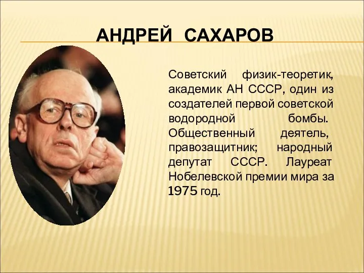 АНДРЕЙ САХАРОВ Советский физик-теоретик, академик АН СССР, один из создателей первой советской