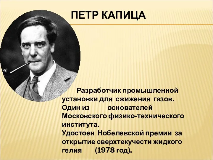 ПЕТР КАПИЦА Разработчик промышленной установки для сжижения газов. Один из основателей Московского