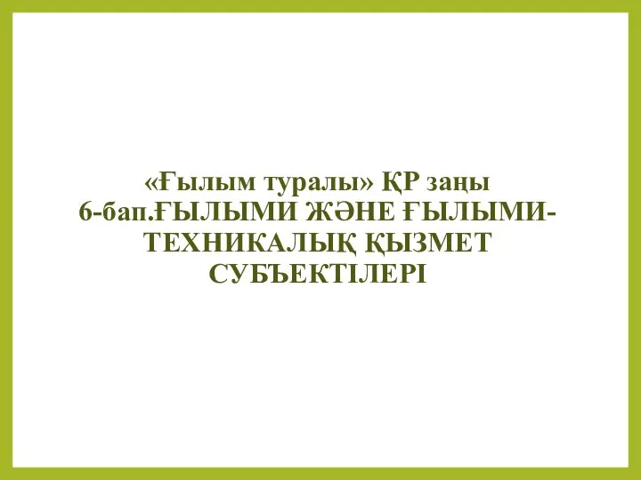 «Ғылым туралы» ҚР заңы 6-бап.ҒЫЛЫМИ ЖӘНЕ ҒЫЛЫМИ-ТЕХНИКАЛЫҚ ҚЫЗМЕТ СУБЪЕКТІЛЕРІ