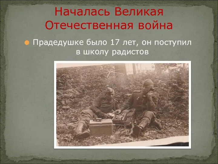 Прадедушке было 17 лет, он поступил в школу радистов Началась Великая Отечественная война