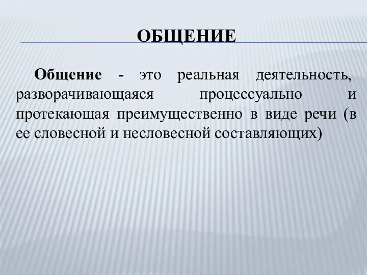 ОБЩЕНИЕ Общение - это реальная деятельность, разворачивающаяся процессуально и протекающая преимущественно в