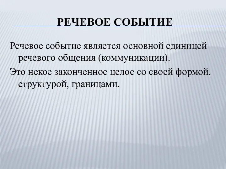 РЕЧЕВОЕ СОБЫТИЕ Речевое событие является основной единицей речевого общения (коммуникации). Это некое