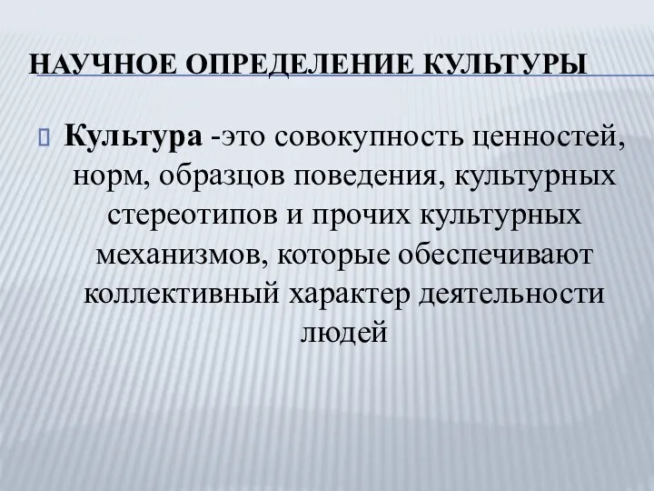 НАУЧНОЕ ОПРЕДЕЛЕНИЕ КУЛЬТУРЫ Культура -это совокупность ценностей, норм, образцов поведения, культурных стереотипов