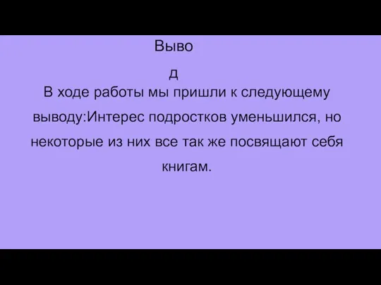 В ходе работы мы пришли к следующему выводу:Интерес подростков уменьшился, но некоторые