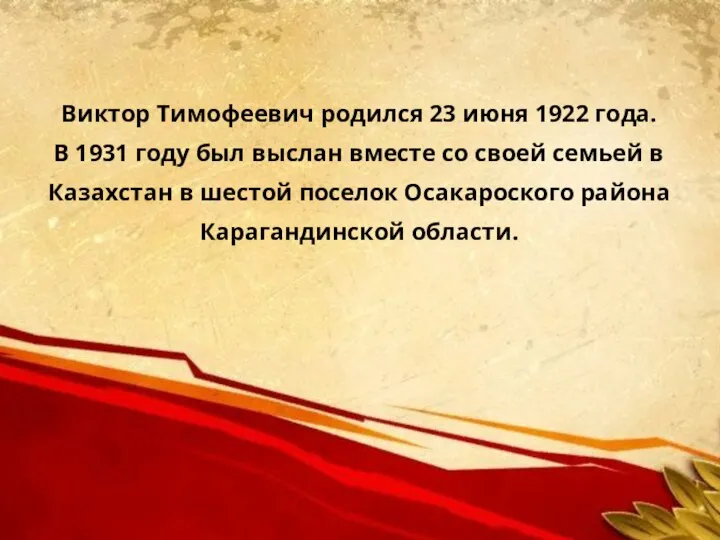 Виктор Тимофеевич родился 23 июня 1922 года. В 1931 году был выслан