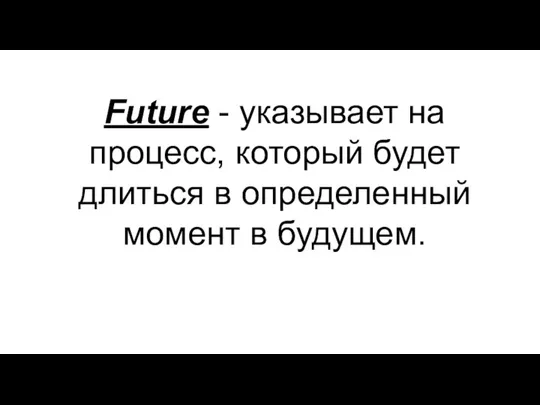 Future - указывает на процесс, который будет длиться в определенный момент в будущем.