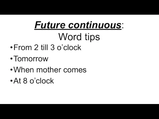Future continuous: Word tips From 2 till 3 o’clock Tomorrow When mother comes At 8 o’clock