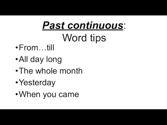Past continuous: Word tips From…till All day long The whole month Yesterday When you came