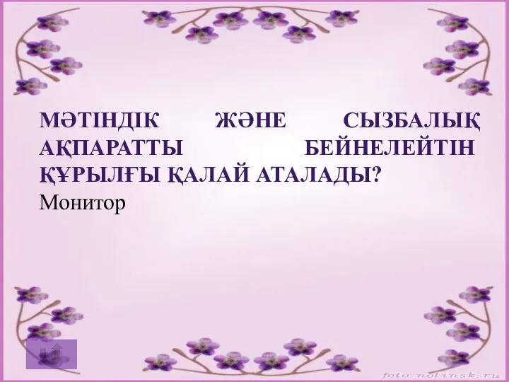 МӘТІНДІК ЖӘНЕ СЫЗБАЛЫҚ АҚПАРАТТЫ БЕЙНЕЛЕЙТІН ҚҰРЫЛҒЫ ҚАЛАЙ АТАЛАДЫ? Монитор