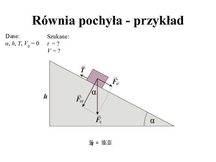 Równia pochyła - przykład Dane: α, h, T, V0 = 0 Szukane: