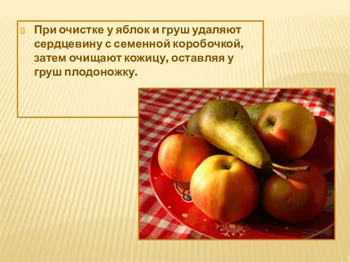 При очистке у яблок и груш удаляют сердцевину с семенной коробочкой, затем