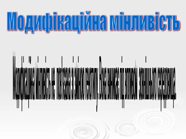 Модифікаційна мінливість Модифікаційна мінливість не пов'язана зі зміною генотипу. Вона виникає під впливом зовнішнього середовища.