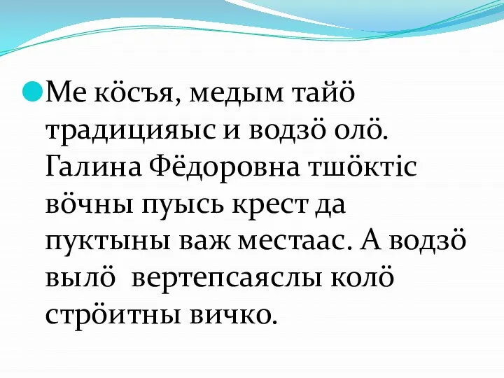 Ме кöсъя, медым тайö традицияыс и водзö олö. Галина Фёдоровна тшöктiс вöчны