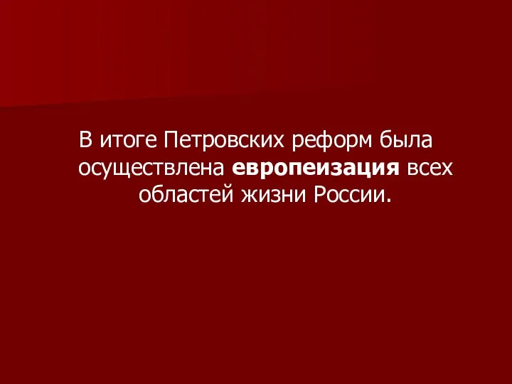 В итоге Петровских реформ была осуществлена европеизация всех областей жизни России.