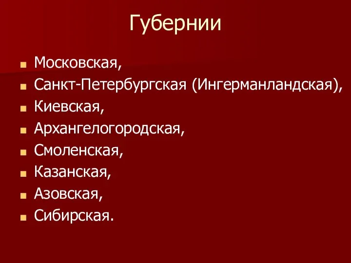 Губернии Московская, Санкт-Петербургская (Ингерманландская), Киевская, Архангелогородская, Смоленская, Казанская, Азовская, Сибирская.