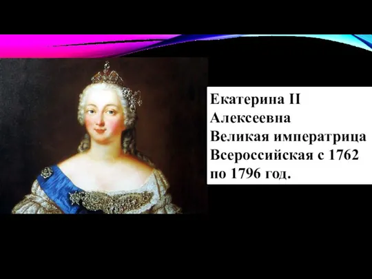 Екатерина II Алексеевна Великая императрица Всероссийская с 1762 по 1796 год.