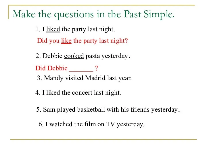 Make the questions in the Past Simple. 1. I liked the party