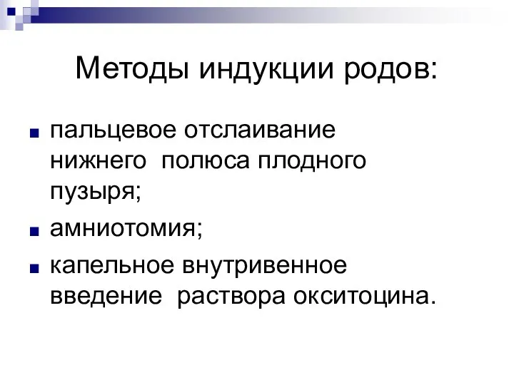 Методы индукции родов: пальцевое отслаивание нижнего полюса плодного пузыря; амниотомия; капельное внутривенное введение раствора окситоцина.