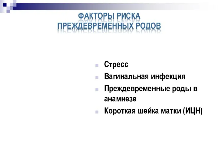 ФАКТОРЫ РИСКА ПРЕЖДЕВРЕМЕННЫХ РОДОВ Стресс Вагинальная инфекция Преждевременные роды в анамнезе Короткая шейка матки (ИЦН)