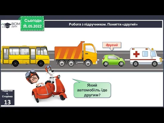 11.05.2022 Сьогодні Підручник. Сторінка 13 Робота з підручником. Поняття «другий» Який автомобіль їде другим? другий