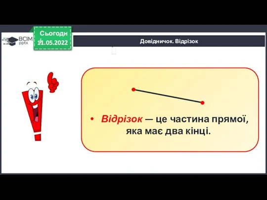 Довідничок. Відрізок 11.05.2022 Сьогодні Відрізок — це частина прямої, яка має два кінці.