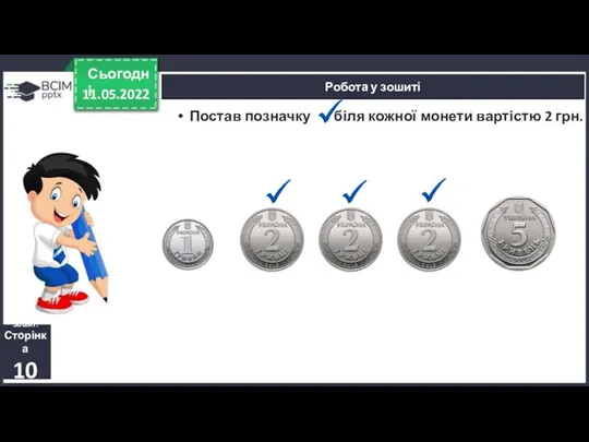 11.05.2022 Сьогодні Робота у зошиті Зошит. Сторінка 10 Постав позначку біля кожної монети вартістю 2 грн.