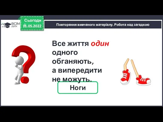 11.05.2022 Сьогодні Повторення вивченого матеріалу. Робота над загадкою Ноги Все життя один