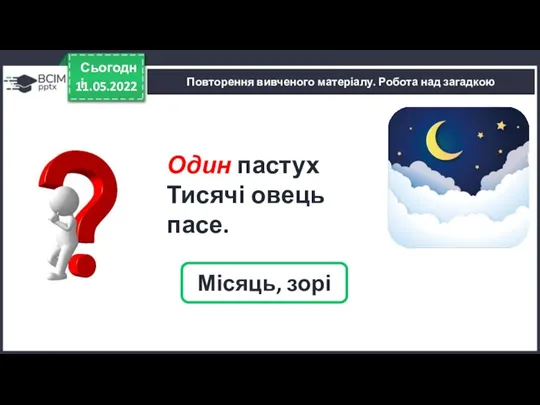 11.05.2022 Сьогодні Місяць, зорі Один пастух Тисячі овець пасе. Повторення вивченого матеріалу. Робота над загадкою