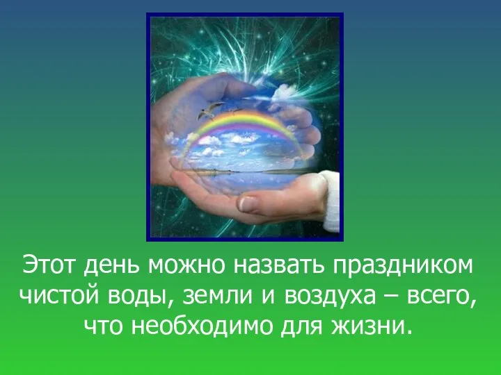 Этот день можно назвать праздником чистой воды, земли и воздуха – всего, что необходимо для жизни.