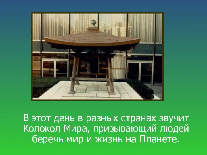 В этот день в разных странах звучит Колокол Мира, призывающий людей беречь