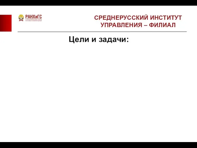 Цели и задачи: СРЕДНЕРУССКИЙ ИНСТИТУТ УПРАВЛЕНИЯ – ФИЛИАЛ