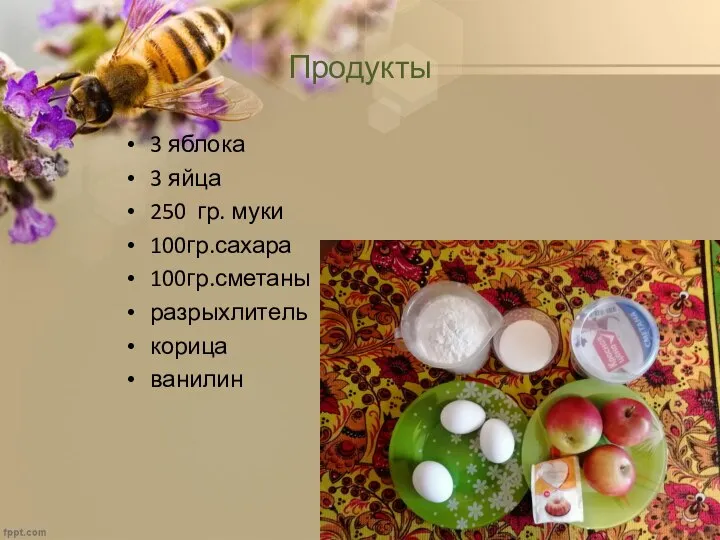 Продукты 3 яблока 3 яйца 250 гр. муки 100гр.сахара 100гр.сметаны разрыхлитель корица ванилин