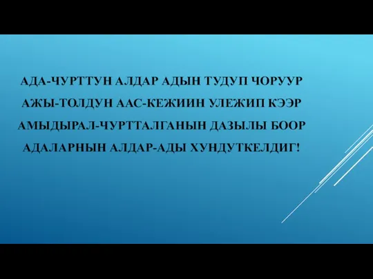 АДА-ЧУРТТУН АЛДАР АДЫН ТУДУП ЧОРУУР АЖЫ-ТОЛДУН ААС-КЕЖИИН УЛЕЖИП КЭЭР АМЫДЫРАЛ-ЧУРТТАЛГАНЫН ДАЗЫЛЫ БООР АДАЛАРНЫН АЛДАР-АДЫ ХУНДУТКЕЛДИГ!