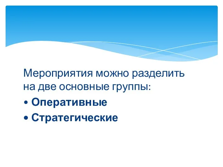 Мероприятия можно разделить на две основные группы: • Оперативные • Стратегические