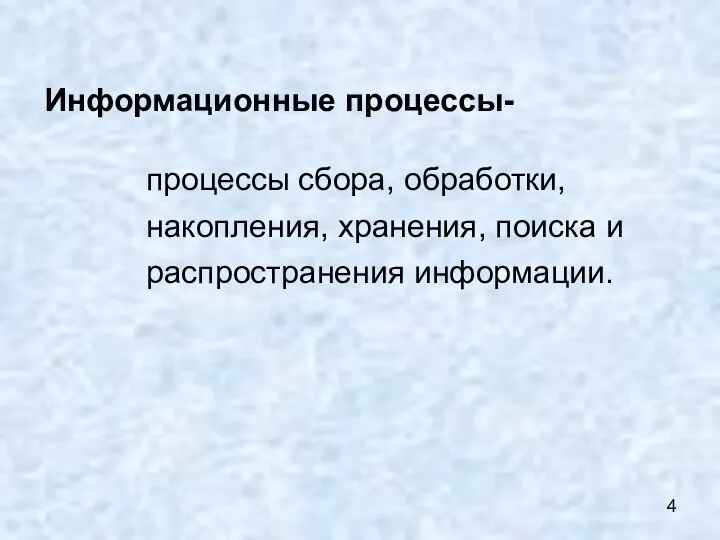 Информационные процессы- процессы сбора, обработки, накопления, хранения, поиска и распространения информации.