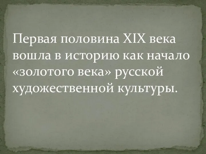 Первая половина XIX века вошла в историю как начало «золотого века» русской художественной культуры.