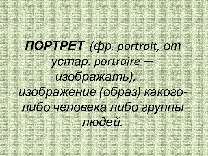 ПОРТРЕТ (фр. portrait, от устар. portraire — изображать), — изображение (образ) какого-либо человека либо группы людей.